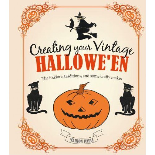 Creating Your Vintage Hallowe'en The Folklore, Traditions, and Some Crafty Makes