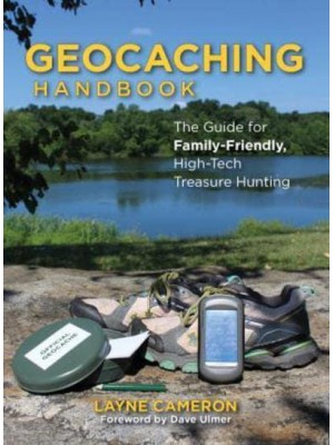 The Geocaching Handbook The Guide for Family Friendly, High-Tech Treasure Hunting