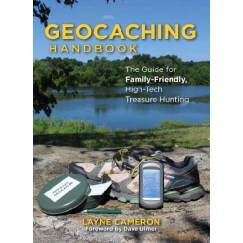 The Geocaching Handbook The Guide for Family Friendly, High-Tech Treasure Hunting