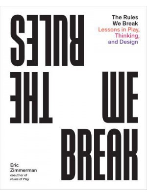 The Rules We Break Lessons in Play, Thinking, and Design