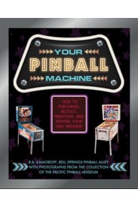 Your Pinball Machine How to Purchase, Adjust, Maintain, and Repair Your Own Machine