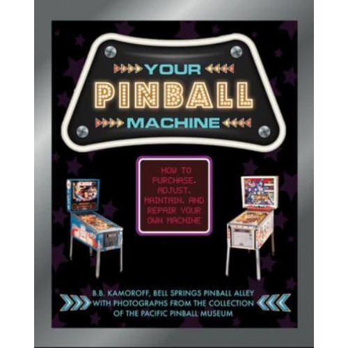Your Pinball Machine How to Purchase, Adjust, Maintain, and Repair Your Own Machine