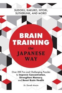 Brain Training The Japanese Way Over 200 Fun and Challenging Puzzles to Improve Concentration, Memory, and Boost Brain Health