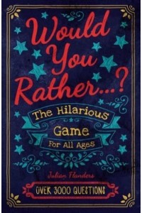 What Would You Rather Do...? The Hilarious Game for All Ages. Over 3000 Questions