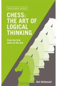 Chess The Art of Logical Thinking : From the First Move to the Last
