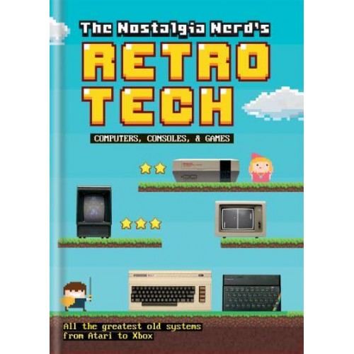 The Nostalgia Nerd's Retro Tech Computers, Consoles, & Games : All the Greatest Old Systems from Atari to Xbox - Tech Classics