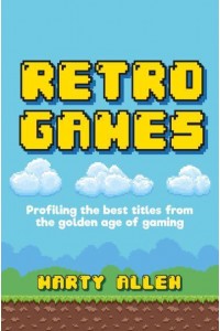 Retro Games Profiling the Best Titles from the Golden Age of Gaming