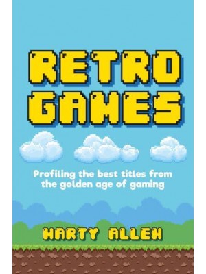 Retro Games Profiling the Best Titles from the Golden Age of Gaming