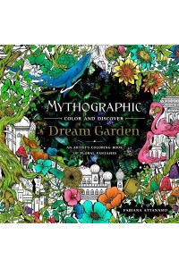 Mythographic Color and Discover: Dream Garden An Artist's Coloring Book of Floral Fantasies