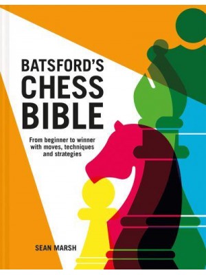 Batsford's Chess Bible From Beginner to Winner With Moves, Techniques and Strategies