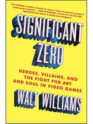 Significant Zero Heroes, Villains, and the Fight for Art and Soul in Video Games