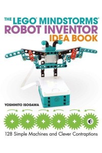 The Lego Mindstorms Robot Inventor Idea Book 128 Simple Machines and Clever Contraptions