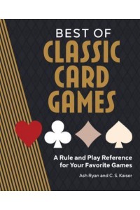 Best of Classic Card Games A Rule and Play Reference for Your Favorite Games