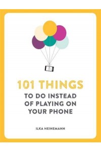 101 Things to Do Instead of Playing on Your Phone - 101 Things