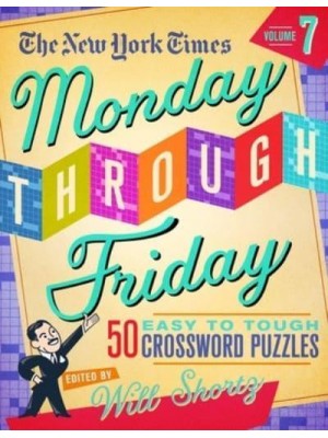 The New York Times Monday Through Friday Easy to Tough Crossword Puzzles Volume 7 50 Puzzles from the Pages of the New York Times