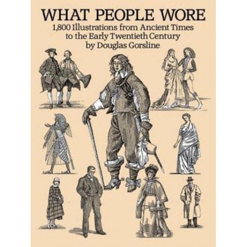 What People Wore 1,800 Illustrations from Ancient Times to the Early Twentieth Century