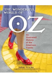 The Wonderful World of Oz An Illustrated History of the American Classic