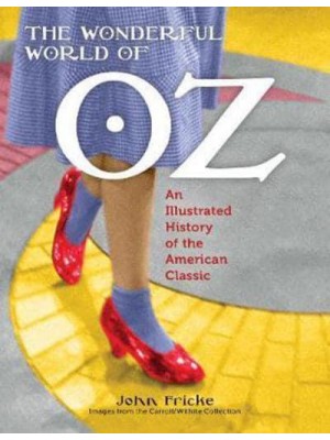 The Wonderful World of Oz An Illustrated History of the American Classic
