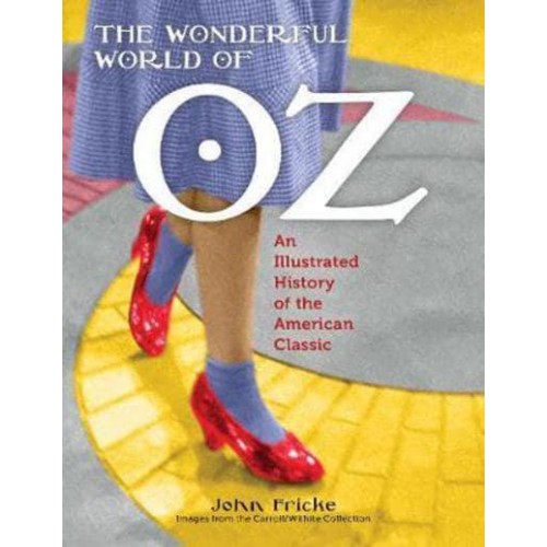 The Wonderful World of Oz An Illustrated History of the American Classic