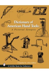 Dictionary of American Hand Tools A Pictorial Synopsis - A Schiffer Book for Collectors