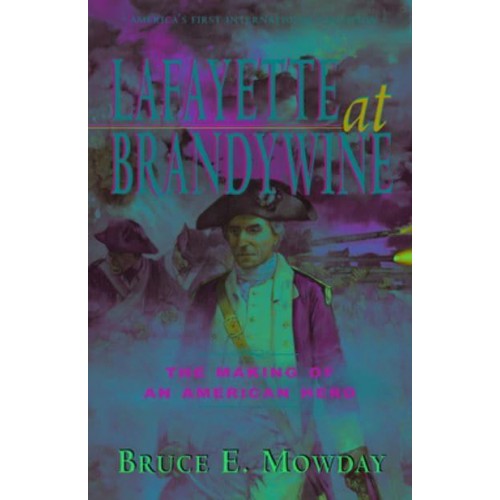 Lafayette at Brandywine The Making of an American Hero