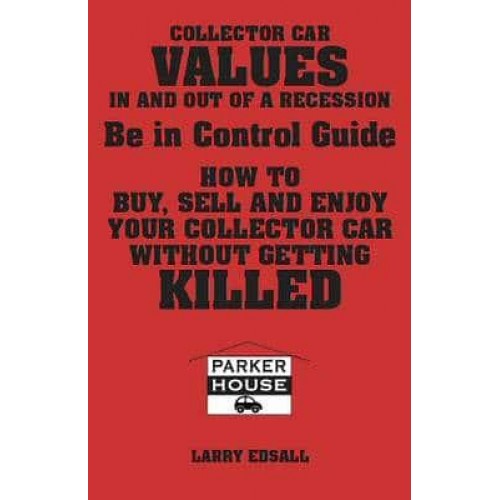 Collector Car Values in and Out of Recession Being in Control Guide: Buy, Sell and Enjoy Your Collector Car Without Getting Killed