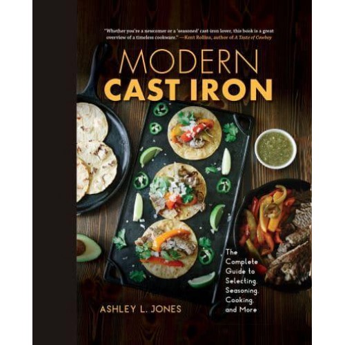 Modern Cast Iron The Complete Guide to Selecting, Seasoning, Cooking, and More
