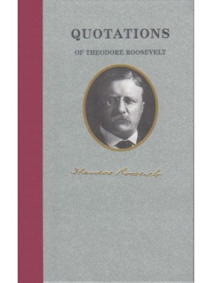 Quotations of Theodore Roosevelt - Quotations of Great Americans