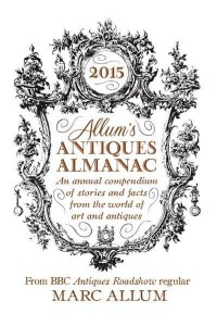 Allum's Antiques Almanac 2015 An Annual Compendium of Stories and Facts from the World of Art and Antiques