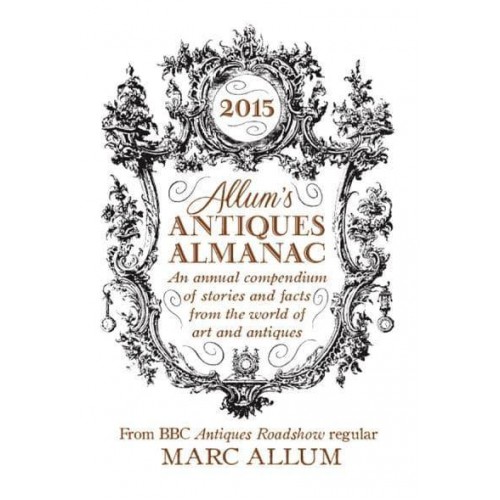 Allum's Antiques Almanac 2015 An Annual Compendium of Stories and Facts from the World of Art and Antiques