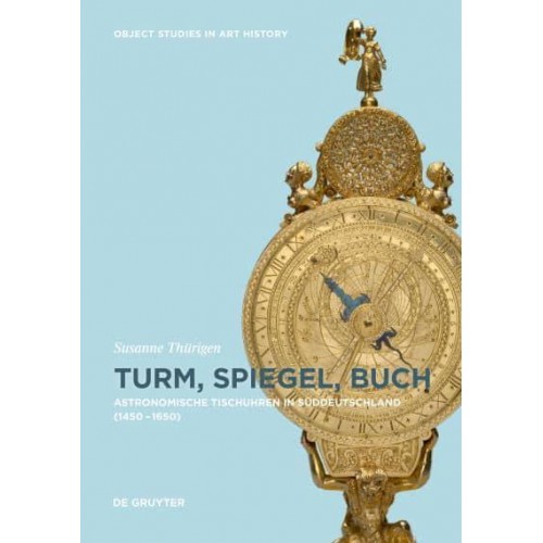 Turm, Spiegel, Buch Astronomische Tischuhren in Süddeutschland Zwischen 1450 Und 1650 - Object Studies in Art History