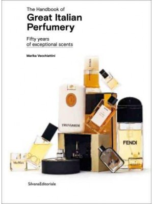 The Handbook of Great Italian Perfumery Fifty Years of Exceptional Scents - Silvana Editoriale