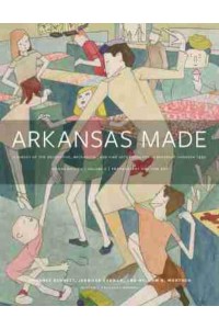 Arkansas Made Volume 2 A Survey of the Decorative, Mechanical, and Fine Arts Produced in Arkansas, 1819-1950