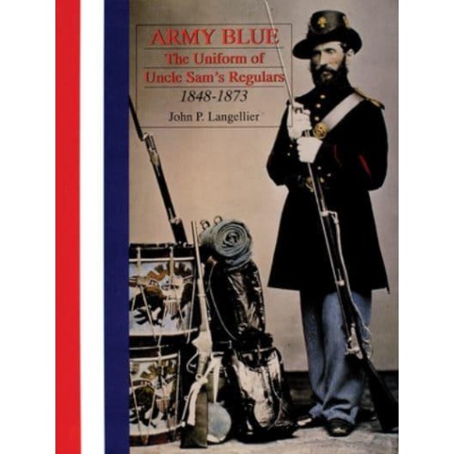 Army Blue The Uniform of Uncle Sam's Regulars, 1848-1873 - Schiffer Military History