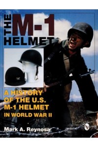 The M-1 Helmet A History of the U.S. M-1 Helmet in World War II - Schiffer Military History