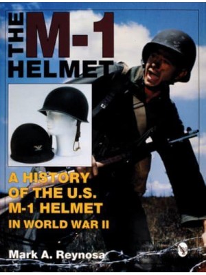 The M-1 Helmet A History of the U.S. M-1 Helmet in World War II - Schiffer Military History