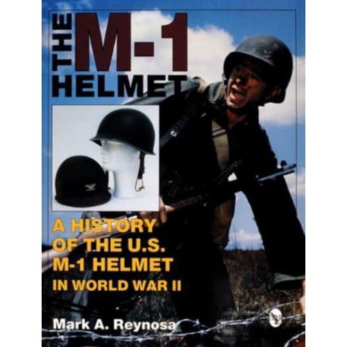 The M-1 Helmet A History of the U.S. M-1 Helmet in World War II - Schiffer Military History