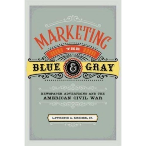 Marketing the Blue & Gray Newspaper Advertising and the American Civil War