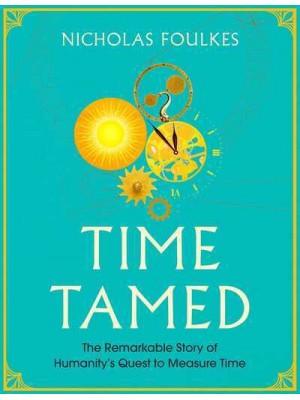 Time Tamed The Remarkable Story of Humanity's Quest to Measure Time