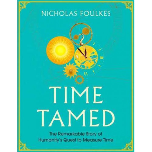 Time Tamed The Remarkable Story of Humanity's Quest to Measure Time