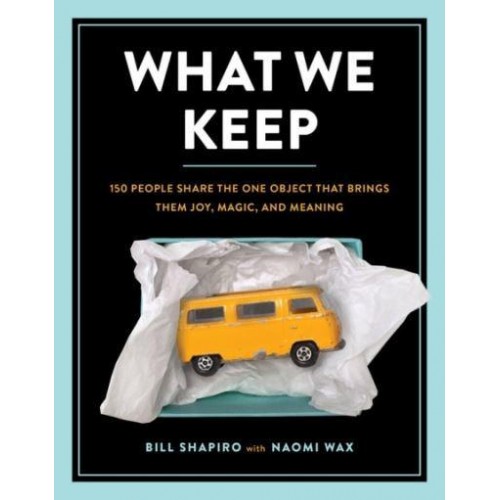 What We Keep 150 People Share the One Object That Brings Them Joy, Magic, and Meaning