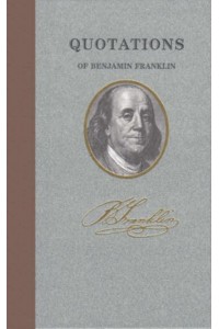 Quotations of Benjamin Franklin - Quotations of Great Americans