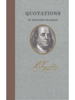 Quotations of Benjamin Franklin - Quotations of Great Americans