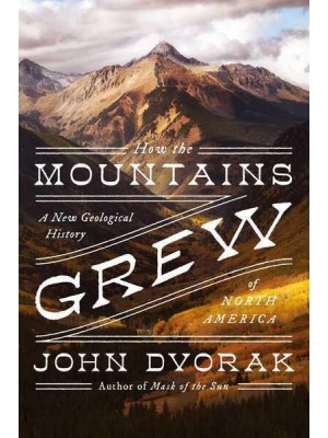 How the Mountains Grew A New Geological History of North America