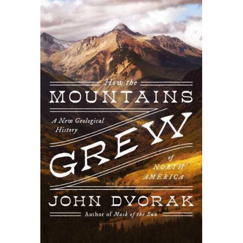 How the Mountains Grew A New Geological History of North America