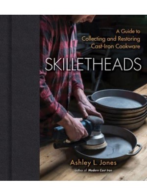 Skilletheads A Guide to Collecting and Restoring Cast-Iron Cookware