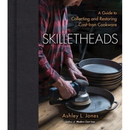 Skilletheads A Guide to Collecting and Restoring Cast-Iron Cookware