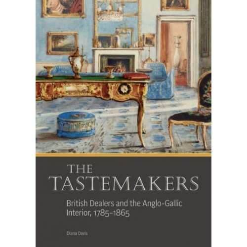 The Tastemakers British Dealers and the Anglo-Gallic Interior, 1785-1865