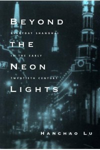 Beyond the Neon Lights Everyday Shanghai in the Early Twentieth Century