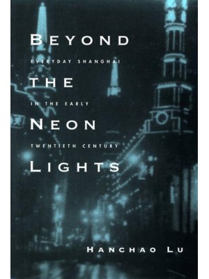 Beyond the Neon Lights Everyday Shanghai in the Early Twentieth Century